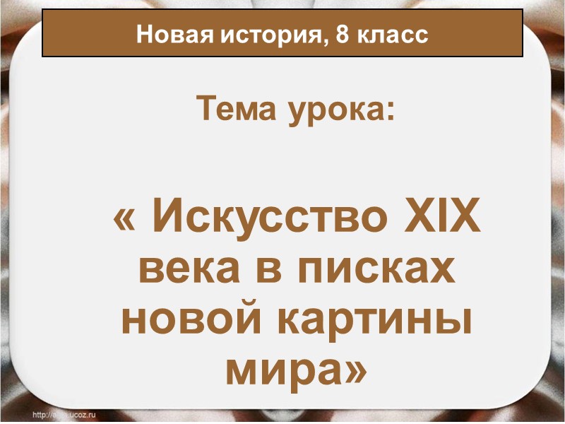 Тема урока: « Искусство XIX века в писках новой картины мира» Новая история, 8 Тема урока: « Искусство XIX века в писках новой картины мира» Новая история, 8